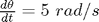 $\frac{d \theta}{d t}= 5 \ rad/s$