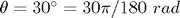 $\theta = 30^\circ = 30\pi/180 \ rad$