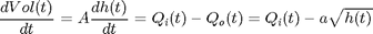 $$\frac{d Vol(t)}{d t} = A \frac{d h(t)}{d t} = Q_i(t) - Q_o(t) = Q_i(t) - a \sqrt{h(t)}$$